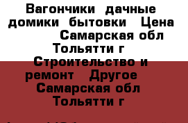 Вагончики, дачные домики, бытовки › Цена ­ 50 000 - Самарская обл., Тольятти г. Строительство и ремонт » Другое   . Самарская обл.,Тольятти г.